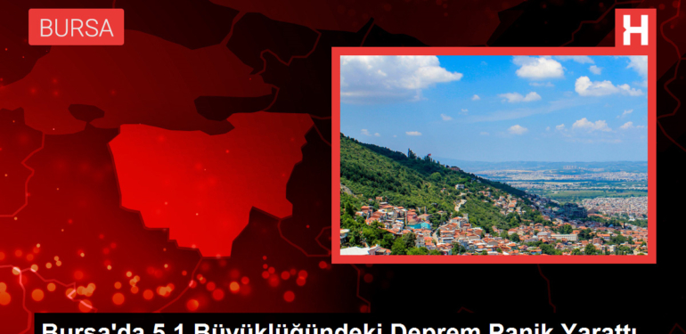 Bursa’da 5.1 Büyüklüğündeki Deprem Panik Yarattı
